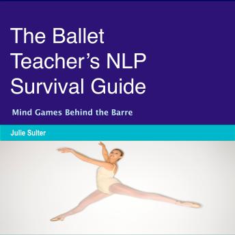 The Ballet Teacher’s NLP Survival Guide: Mind Games Behind the Barre