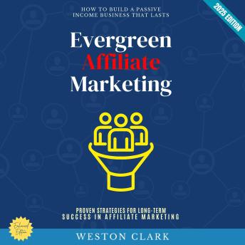 Evergreen Affiliate Marketing:: How to Build a Passive Income Business That Lasts (Proven Strategies for Long-Term Success in Affiliate Marketing)