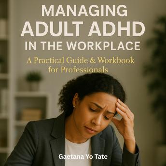Managing Adult ADHD in the Workplace: A Practical Guide & Workbook for Professionals