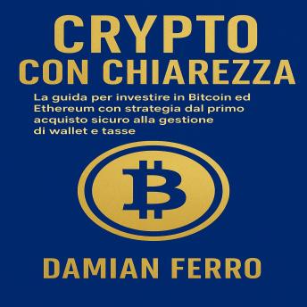 [Italian] - Crypto Con Chiarezza: La guida per investire in Bitcoin ed Ethereum con strategia. dal primo acquisto sicuro alla gestione di wallet e tasse.