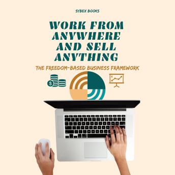 Work From Anywhere And Sell Anything: The Freedom-Based Business Framework