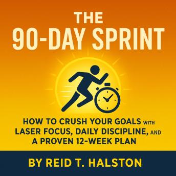A 12-Week Goal Setting Plan to Crush Your Goals: Learn How to Set Goals, Build Daily Self-Discipline, and Boost Productivity with Laser Focus