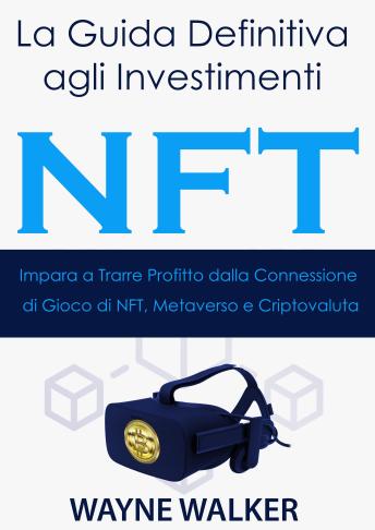 [Italian] - La Guida Definitiva agli Investimenti NFT: Impara a Trarre Profitto dalla Connessione di Gioco di NFT, Metaverso e Criptovaluta