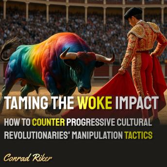 Taming the Woke Impact: How to Counter Progressive Cultural Revolutionaries' Manipulation Tactics