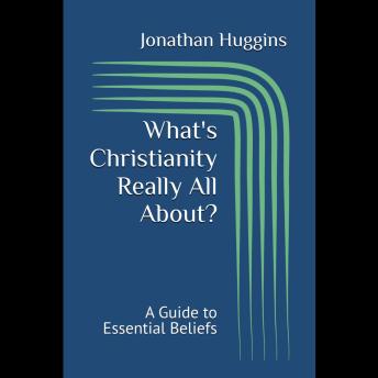 What's Christianity Really All About?: A Guide to Essential Beliefs