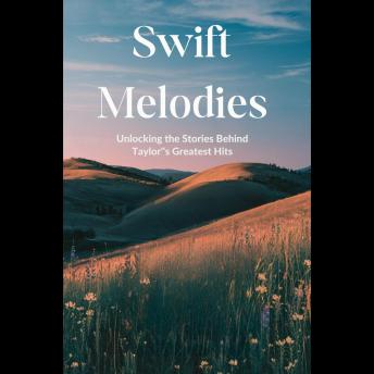 Swift Melodies: Unlocking the Stories Behind Taylor Swift's Greatest Hits'