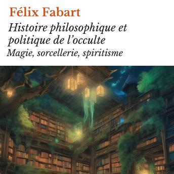 [French] - Histoire philosophique et politique de l’occulte: Magie, sorcellerie, spiritisme
