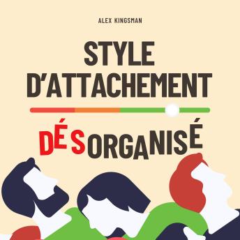 [French] - Style d'Attachement Désorganisé: Retrouver Votre Liberté Émotionnelle et Rompre le Cycle Craintif-Évitant en Améliorant l’Intimité et les Relations