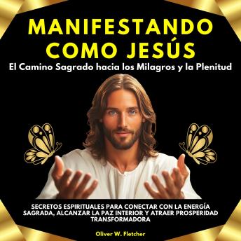 [Spanish] - Manifestando como Jesús: El Camino Sagrado hacia los Milagros y la Plenitud. Secretos Espirituales para Conectar con la Energía Sagrada, Alcanzar la Paz Interior y Atraer Prosperidad Transformadora