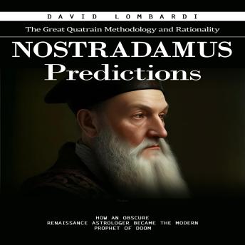 Nostradamus Predictions: The Great Quatrain Methodology and Rationality (How an Obscure Renaissance Astrologer Became the Modern Prophet of Doom)
