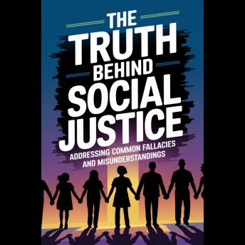 The Truth Behind Social Justice: Addressing Common Fallacies and Misunderstandings