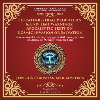 Extraterrestrial Prophecies & End‐Time Warnings: Apocalyptic Texts on Cosmic Invasion or Salvation: Revelations of Heavenly Beings, Global Cataclysm, and the Arrival of “Others” from the Skies - A Modern Translation - Adapted for the Contemporary Reader