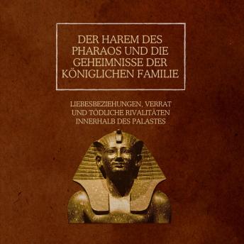 [German] - Der Harem des Pharaos und die Geheimnisse der königlichen Familie: Liebesbeziehungen, Verrat und tödliche Rivalitäten innerhalb des Palastes