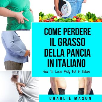 [Italian] - Come Perdere il Grasso della Pancia In italiano/ How To Lose Belly Fat In Italian: Una Guida Completa per Perdere Peso e Raggiungere una Pancia Piatta (Italian Edition)