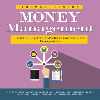 Money Management: Build a Budget That Works, to Save for Life's Emergencies (A Stress-free Guide to Budgeting, Saving, and Building Wealth With Any Income Leading to Financial Freedom)