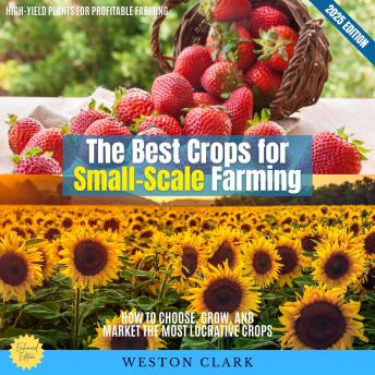 The Best Crops for Small-Scale Farming:: High-Yield Plants for Profitable Farming (How to Choose, Grow, and Market the Most Lucrative Crops)