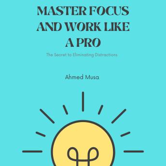 Master Focus and Work Like a Pro: The Secret to Eliminating Distractions