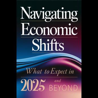 Navigating Economic Shifts: What To Expect In 2025 And Beyond