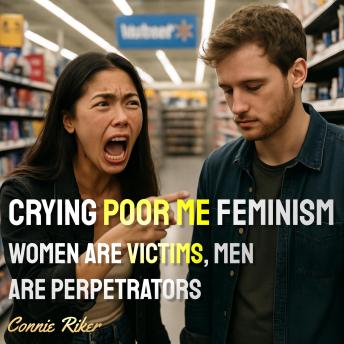 Crying Poor Me Feminism: Women Are Victims, Men Are Perpetrators