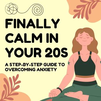 Finally Calm in Your 20s: A Step-by-Step Guide to Overcoming Anxiety