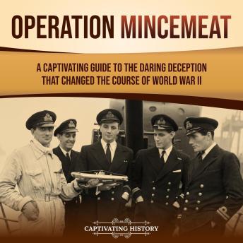 Operation Mincemeat: A Captivating Guide to the Daring Deception That Changed the Course of World War II