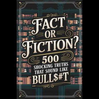 Fact or Fiction? 500 Shocking Truths That Sound Like Bull$#t'