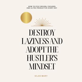 Destroy Laziness and Adopt the Hustler’s Mindset: How to Stay Driven, Focused, and Ultra-Productive Every Day