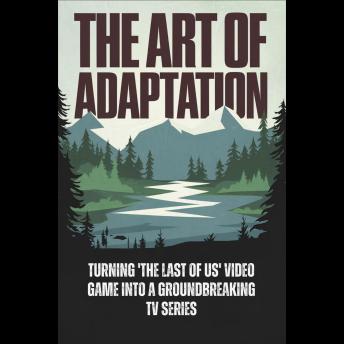The Art of Adaptation: Turning 'The Last of Us' Video Game into a Groundbreaking TV Series Cover