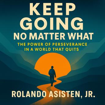 Keep Going No Matter What: The Power of Perseverance in a World That Quits