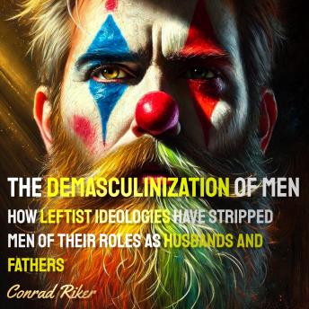 The Demasculinization of Men: How Leftist Ideologies Have Stripped Men of Their Roles as Husbands and Fathers