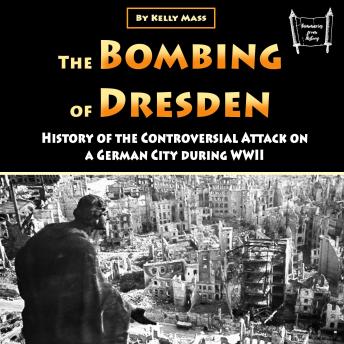 The Bombing of Dresden: History of the Controversial Attack on a German City during WWII