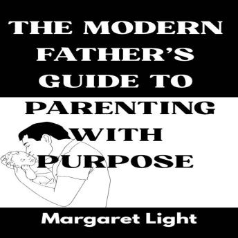 The Modern Father’s Guide to Parenting with Purpose