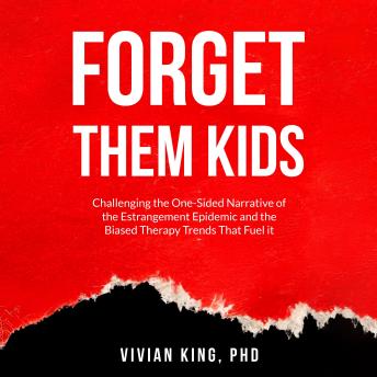 Forget Them Kids: Challenging the One-Sided Narrative of the Estrangement Epidemic and the Biased Therapy Trends That Fuel it