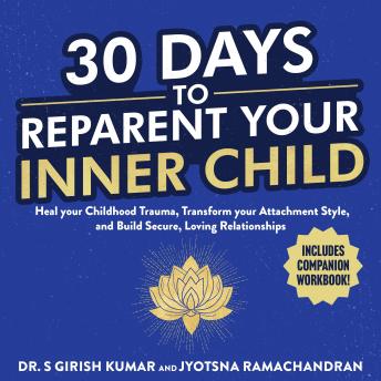 30 Days to Reparent your Inner Child: Heal your Childhood Trauma, Transform your Attachment Style, and Build Secure, Loving Relationships