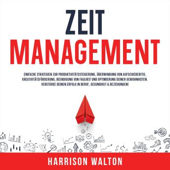 [German] - Zeitmanagement: Einfache Strategien zur Produktivitätssteigerung, Überwindung von Aufschieberitis, Kreativitätsförderung, Beendigung von Faulheit und Optimierung deiner Gewohnheiten. Verstärke deinen Erfolg in Beruf, Gesundheit & Beziehungen!
