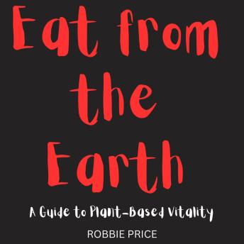 Eat from the Earth: A Guide to Plant-Based Vitality