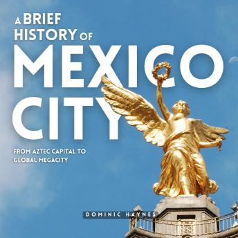 A Brief History of Mexico City: From Aztec Capital to Global Megacity