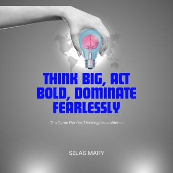 Think Big, Act Bold, Dominate Fearlessly: The Game Plan for Thinking Like a Winner