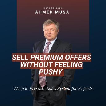 Sell Premium Offers Without Feeling Pushy: The No-Pressure Sales System
