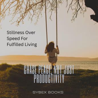 Chase Peace, Not Just Productivity: Stillness Over Speed For Fulfilled Living