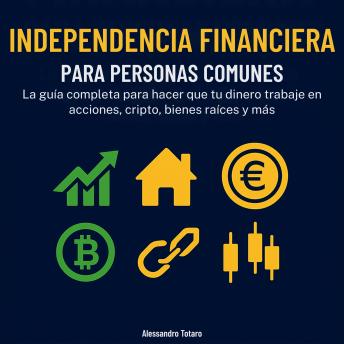 [Spanish] - Independencia financiera para personas comunes: La guía completa para hacer trabajar tu dinero en acciones, cripto, inmuebles y más