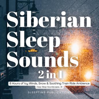 Siberian Sleep Sounds 2 in 1: 8 Hours of Icy Winds, Snow & Soothing Train Ride Ambience