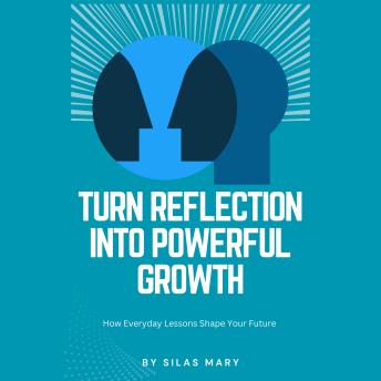 Turn Reflection into Powerful Growth: How Everyday Lessons Shape Your Future