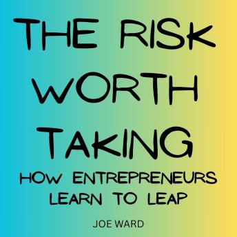 The Risk Worth Taking: How Entrepreneurs Learn to Leap