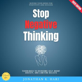 Stop Negative Thinking:: Rewire Your Mind for Positivity and Success (Techniques to Overcome Self-Doubt, Anxiety, and Limiting Beliefs)