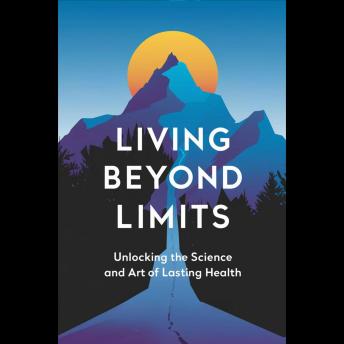 Living Beyond Limits: Unlocking the Science and Art of Lasting Health