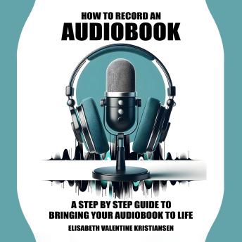How to record an audiobook.: A step-by-step guide to bringing your audiobook to life