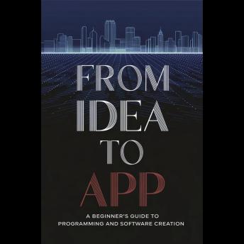 From Idea to App: A Beginner’s Guide to Programming and Software Creation