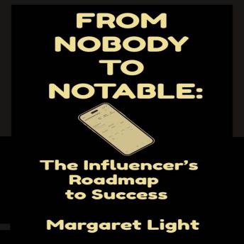 From Nobody to Notable:  The Influencer’s Roadmap to Success