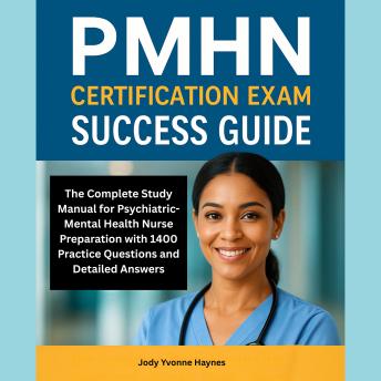 PMHN Certification Exam Success Guide: The Complete Study Manual for Psychiatric-Mental Health Nurse Preparation with 1400 Practice Questions and Detailed Answers